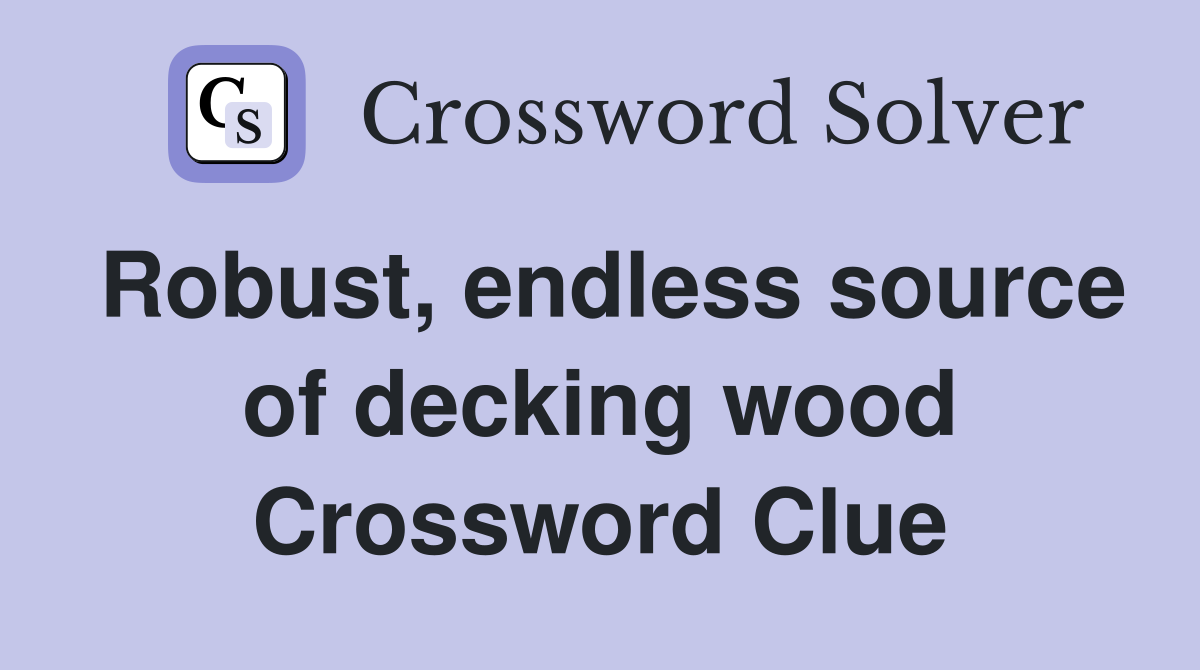 Robust, endless source of decking wood Crossword Clue