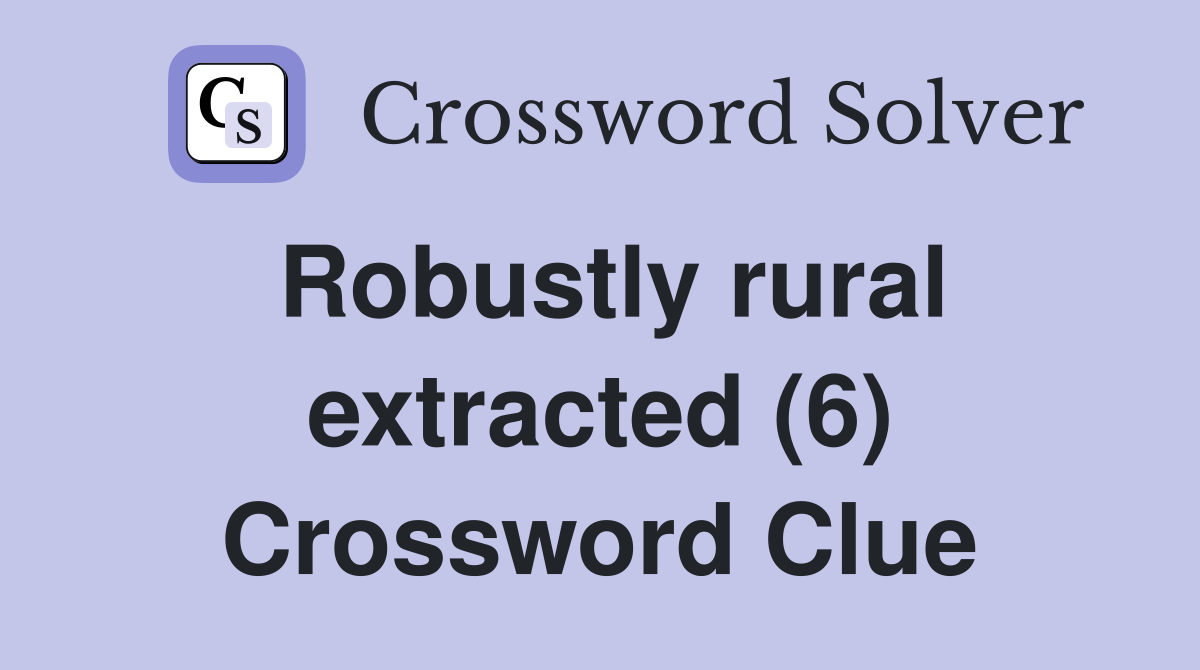 Robustly rural extracted (6) Crossword Clue