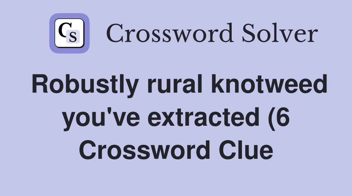 Robustly rural knotweed you #39 ve extracted (6) Crossword Clue Answers Robustly rural knotweed you #39 ve extracted (6) Crossword Clue Answers