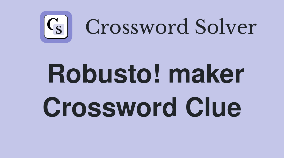 Robusto! maker Crossword Clue