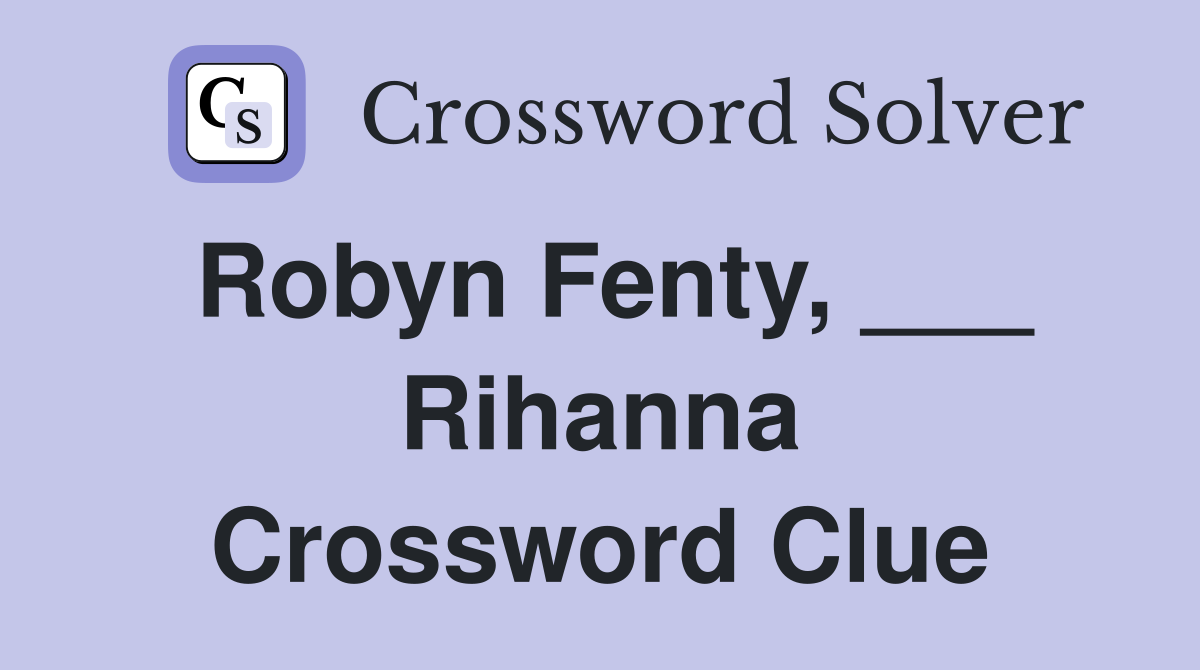 Robyn Fenty, ___ Rihanna Crossword Clue