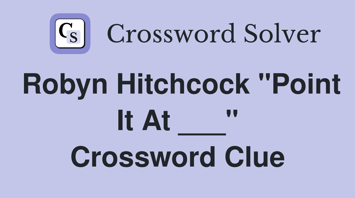 Robyn Hitchcock "Point It At ___" Crossword Clue