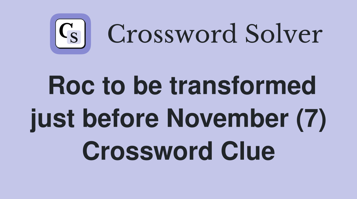 Roc to be transformed just before November (7) Crossword Clue
