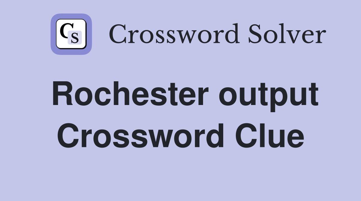Rochester output Crossword Clue