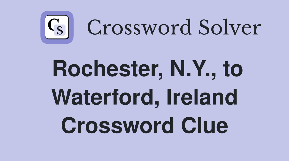 Rochester, N.Y., to Waterford, Ireland Crossword Clue