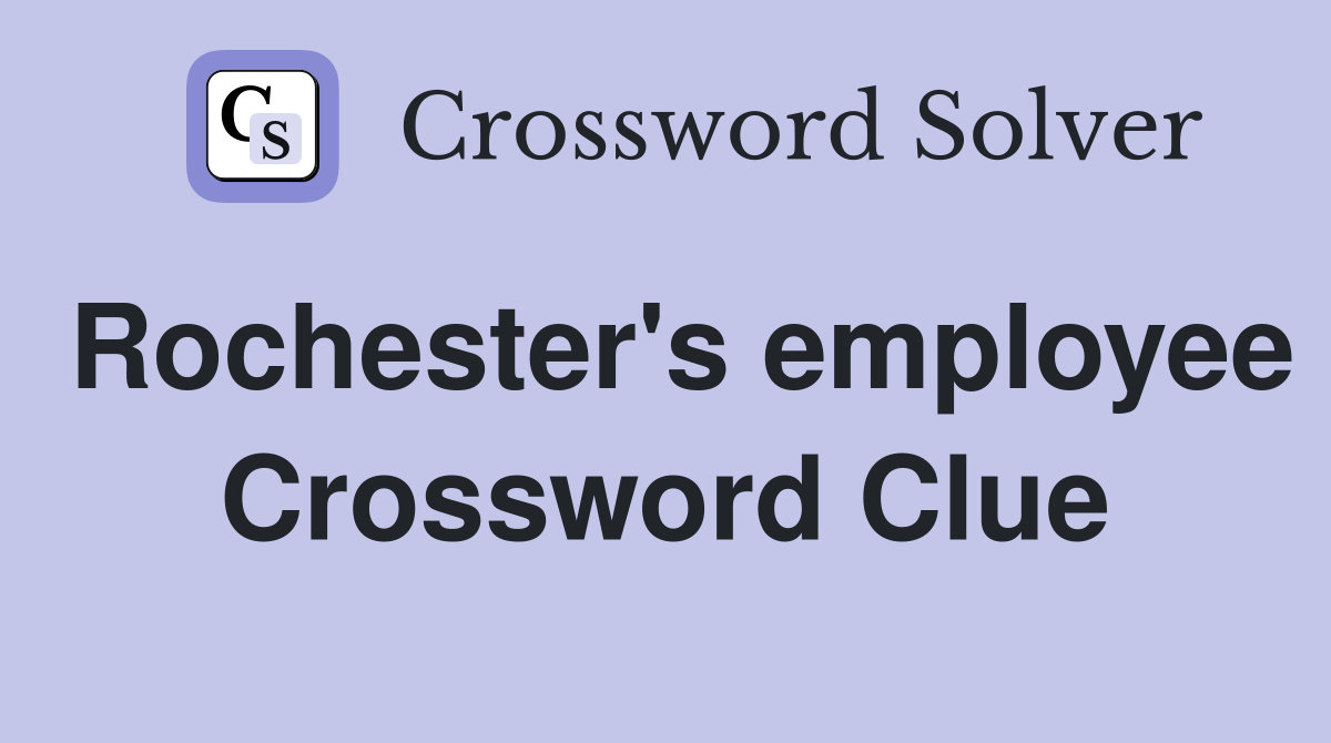 Rochester's employee Crossword Clue