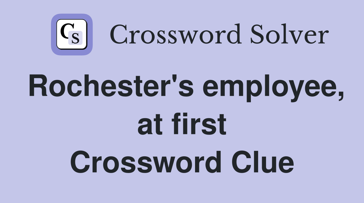 Rochester's employee, at first Crossword Clue