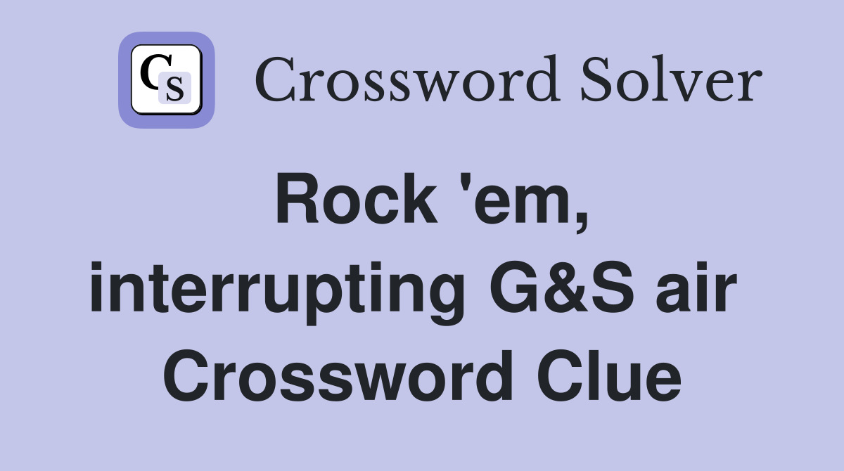Rock 'em, interrupting G&S air  Crossword Clue