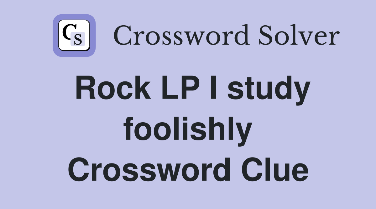 Rock LP I study foolishly Crossword Clue