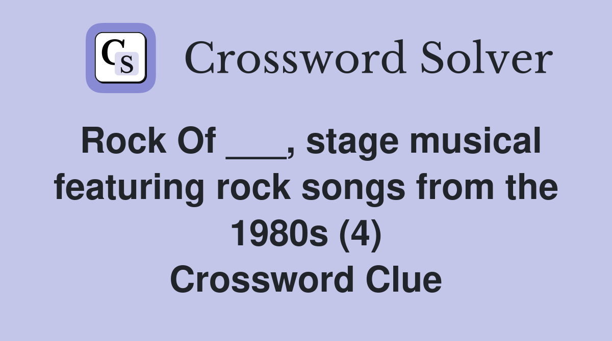 Rock Of ___, stage musical featuring rock songs from the 1980s (4) Crossword Clue