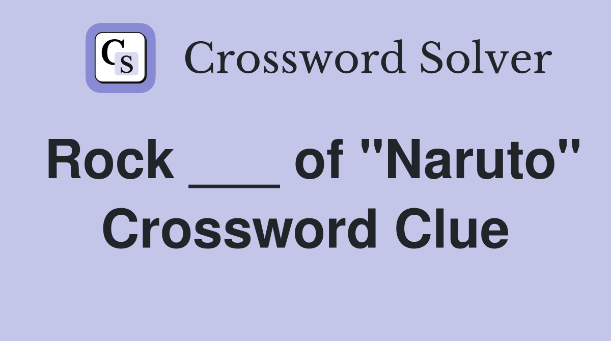Rock ___ of "Naruto" Crossword Clue