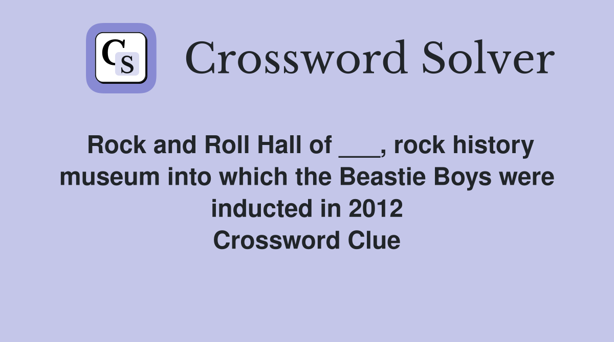 Rock and Roll Hall of ___, rock history museum into which the Beastie Boys were inducted in 2012 Crossword Clue