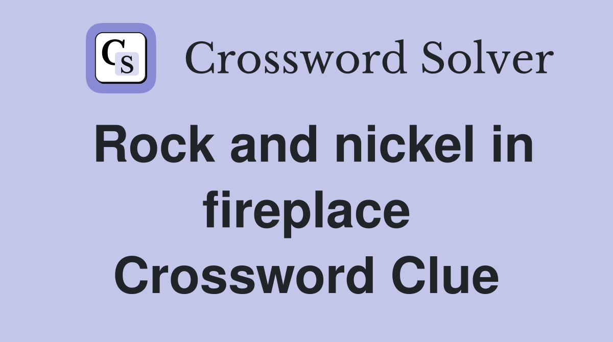 Rock and nickel in fireplace Crossword Clue