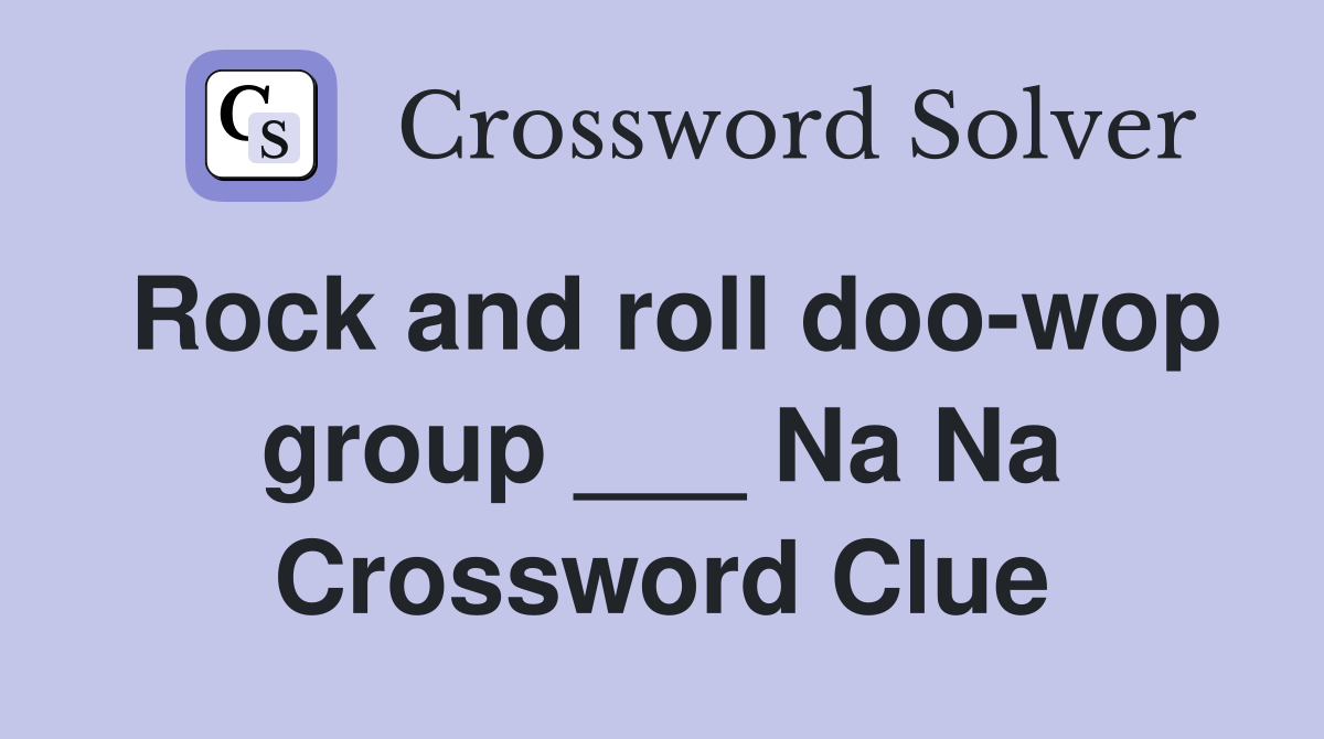 Rock and roll doo-wop group ___ Na Na Crossword Clue