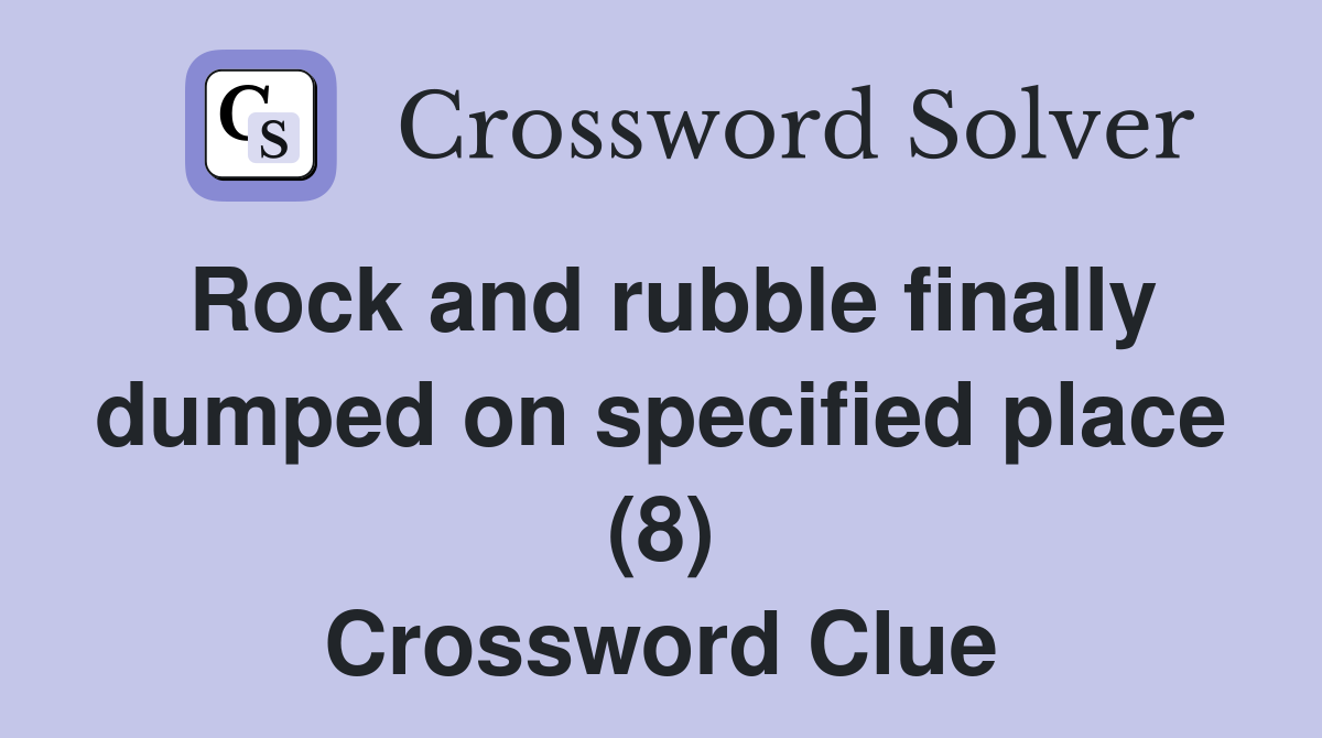 Rock and rubble finally dumped on specified place (8) Crossword Clue