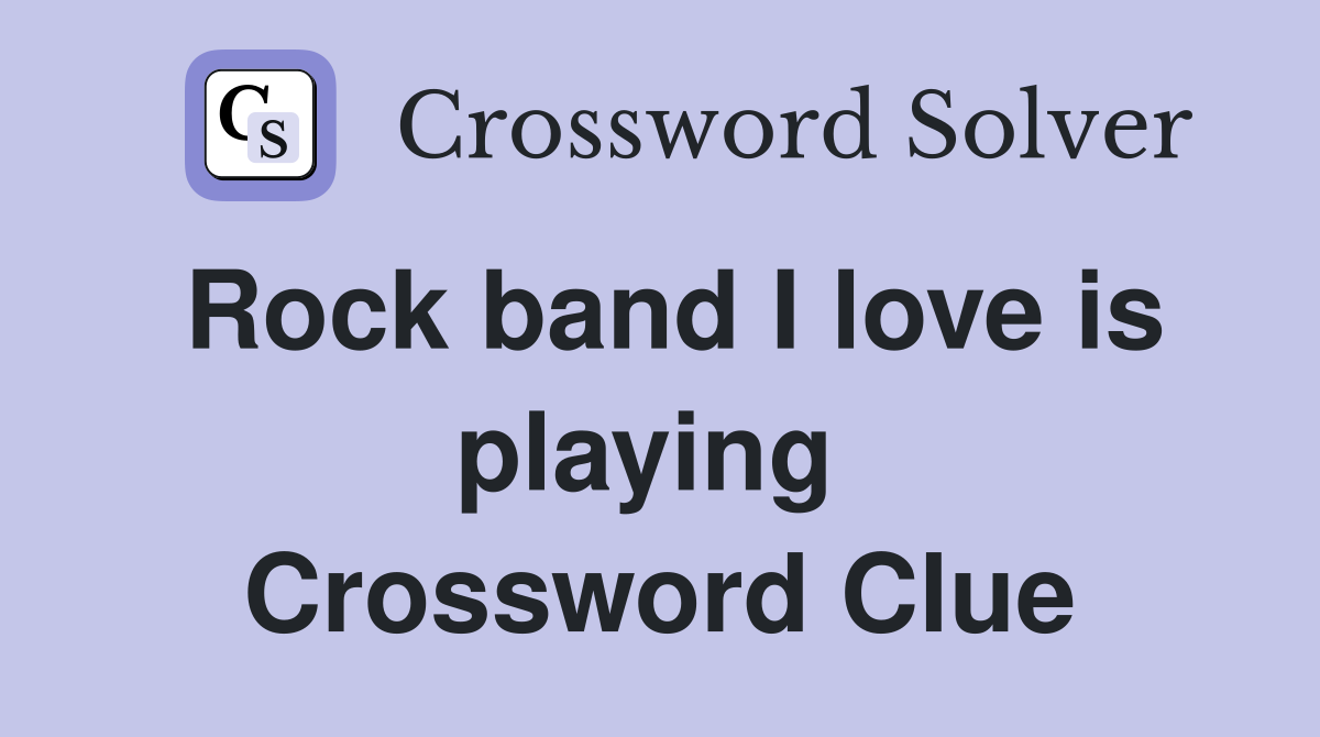 Rock band I love is playing  Crossword Clue