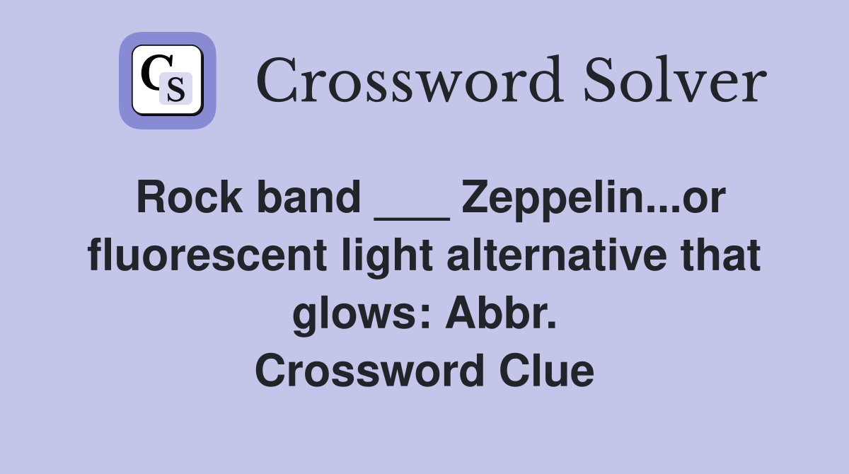 Rock band ___ Zeppelin...or fluorescent light alternative that glows: Abbr. Crossword Clue