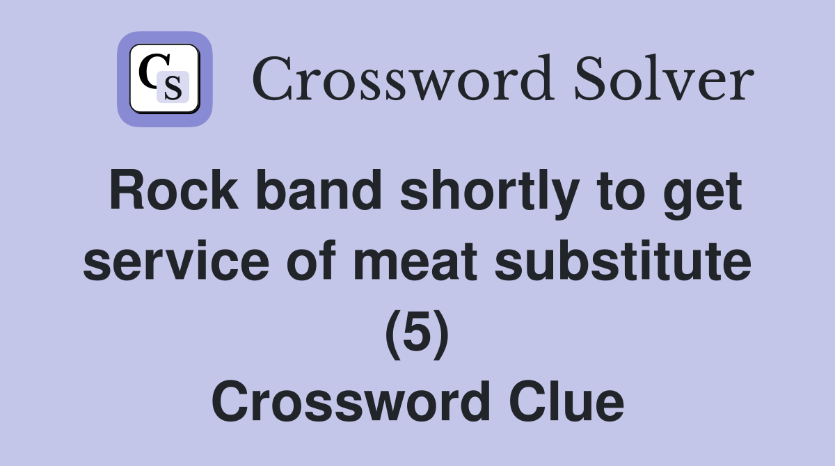 Rock band shortly to get service of meat substitute (5) Crossword Clue