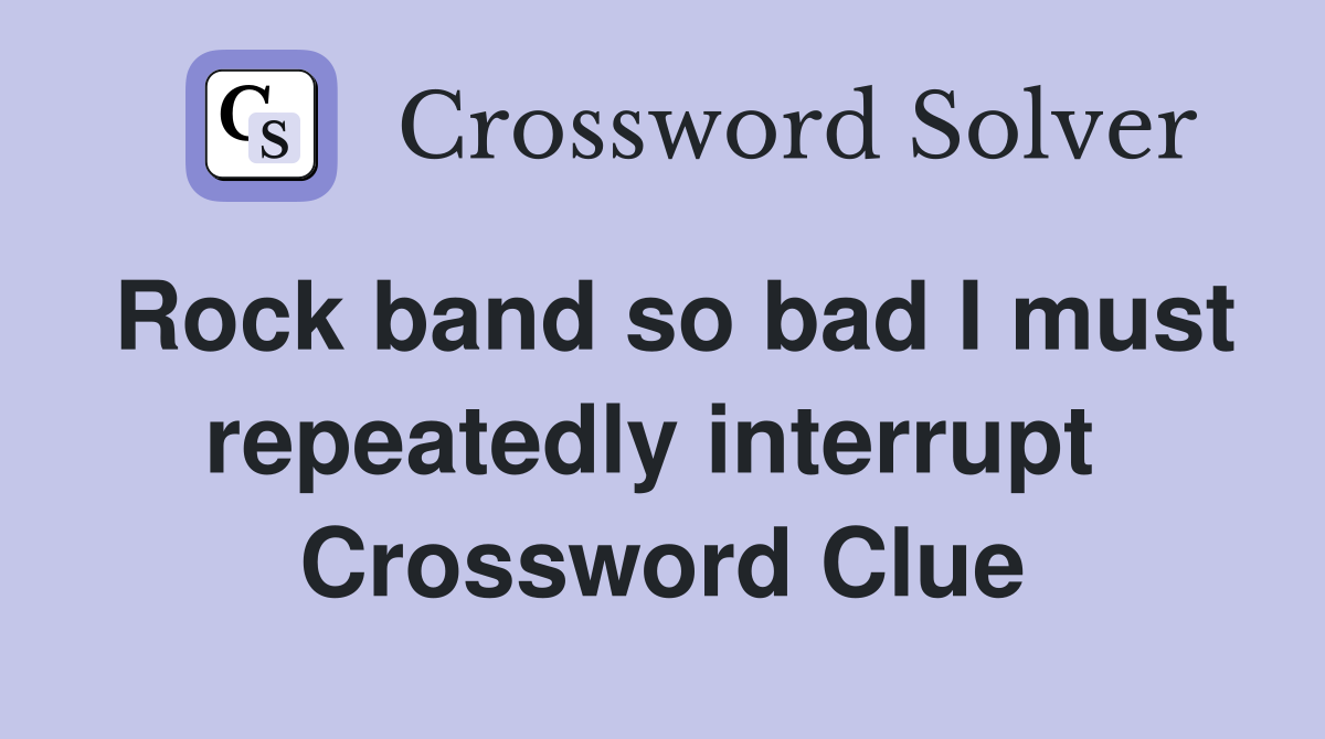 Rock band so bad I must repeatedly interrupt  Crossword Clue