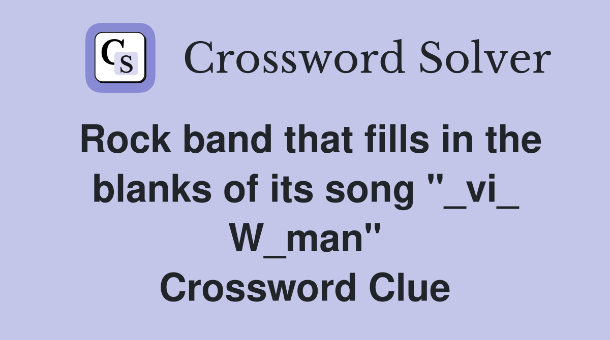 Rock band that fills in the blanks of its song "_vi_ W_man" Crossword Clue