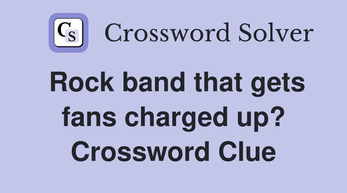 Rock band that gets fans charged up? Crossword Clue