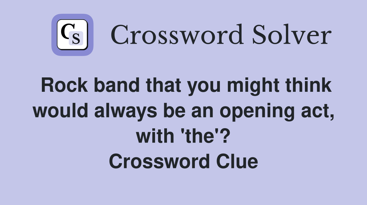 Rock band that you might think would always be an opening act, with 'the'? Crossword Clue