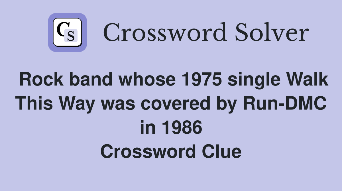 Rock band whose 1975 single Walk This Way was covered by Run-DMC in 1986 Crossword Clue
