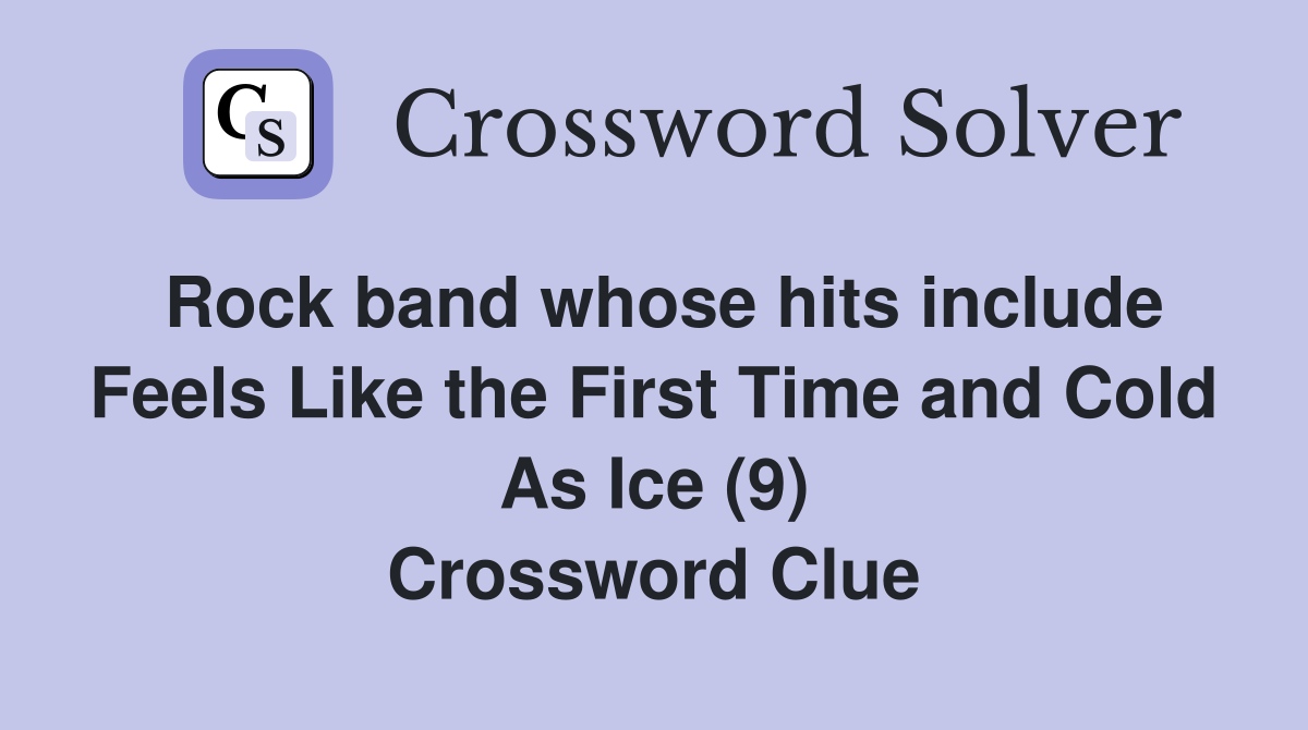Rock band whose hits include Feels Like the First Time and Cold As Ice (9) Crossword Clue