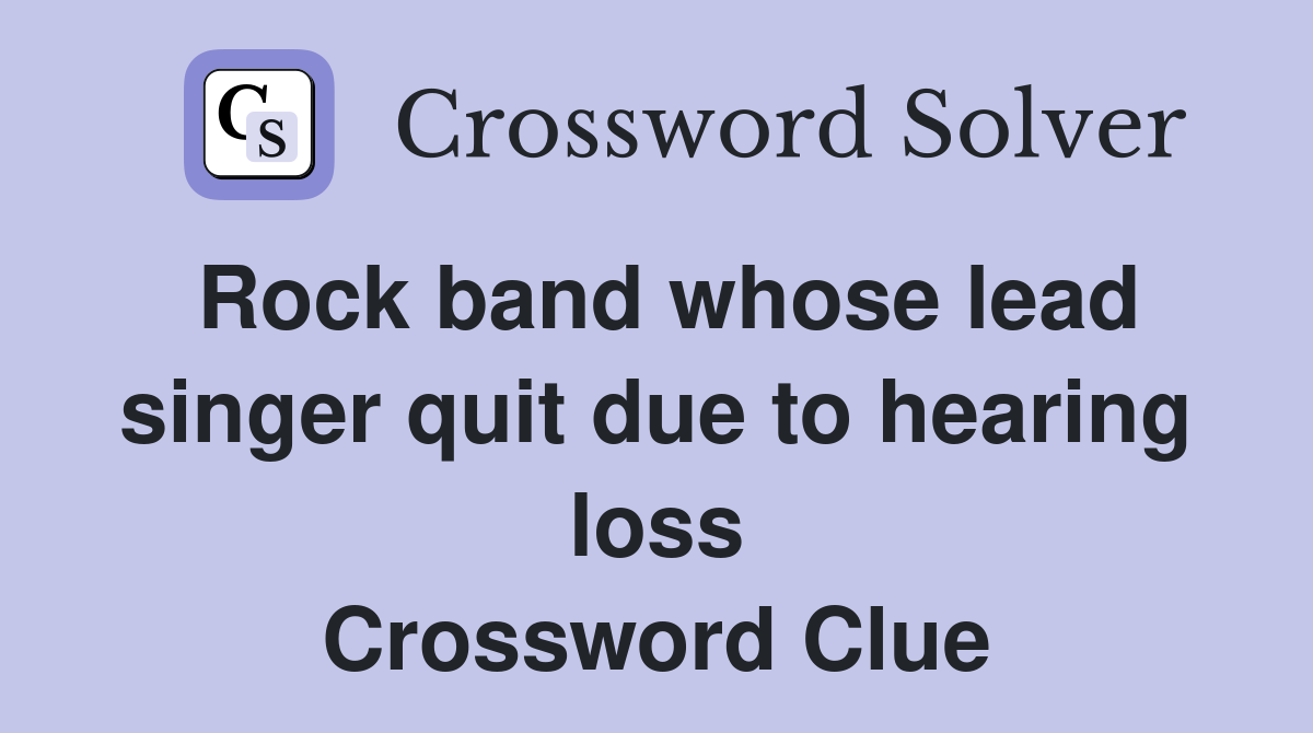 Rock band whose lead singer quit due to hearing loss Crossword Clue