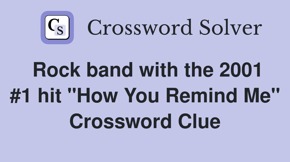 Rock band with the 2001 #1 hit "How You Remind Me" Crossword Clue