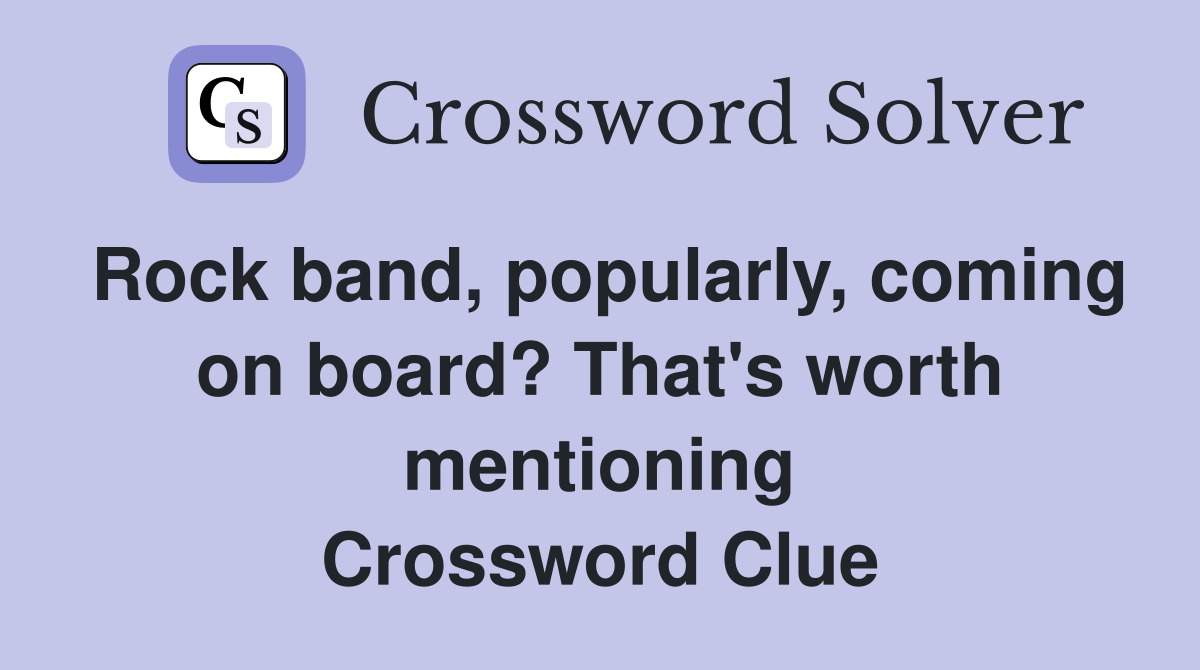 Rock band, popularly, coming on board? That's worth mentioning Crossword Clue