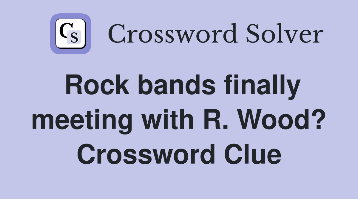 Rock bands finally meeting with R. Wood? Crossword Clue