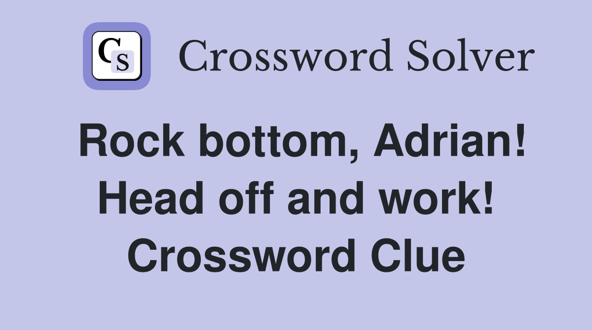 Rock bottom, Adrian! Head off and work! Crossword Clue