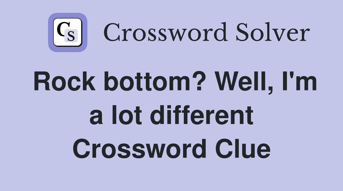 Rock bottom? Well, I'm a lot different Crossword Clue