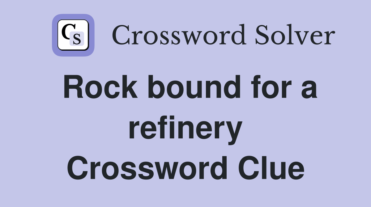 Rock bound for a refinery Crossword Clue