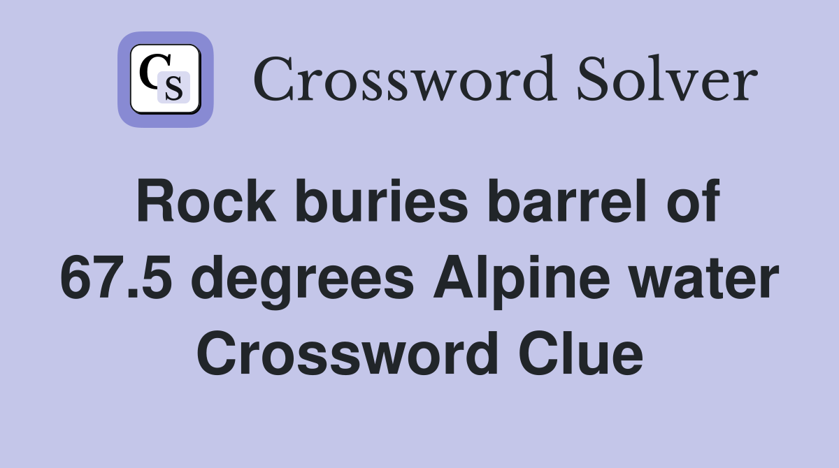 Rock buries barrel of 67.5 degrees Alpine water Crossword Clue