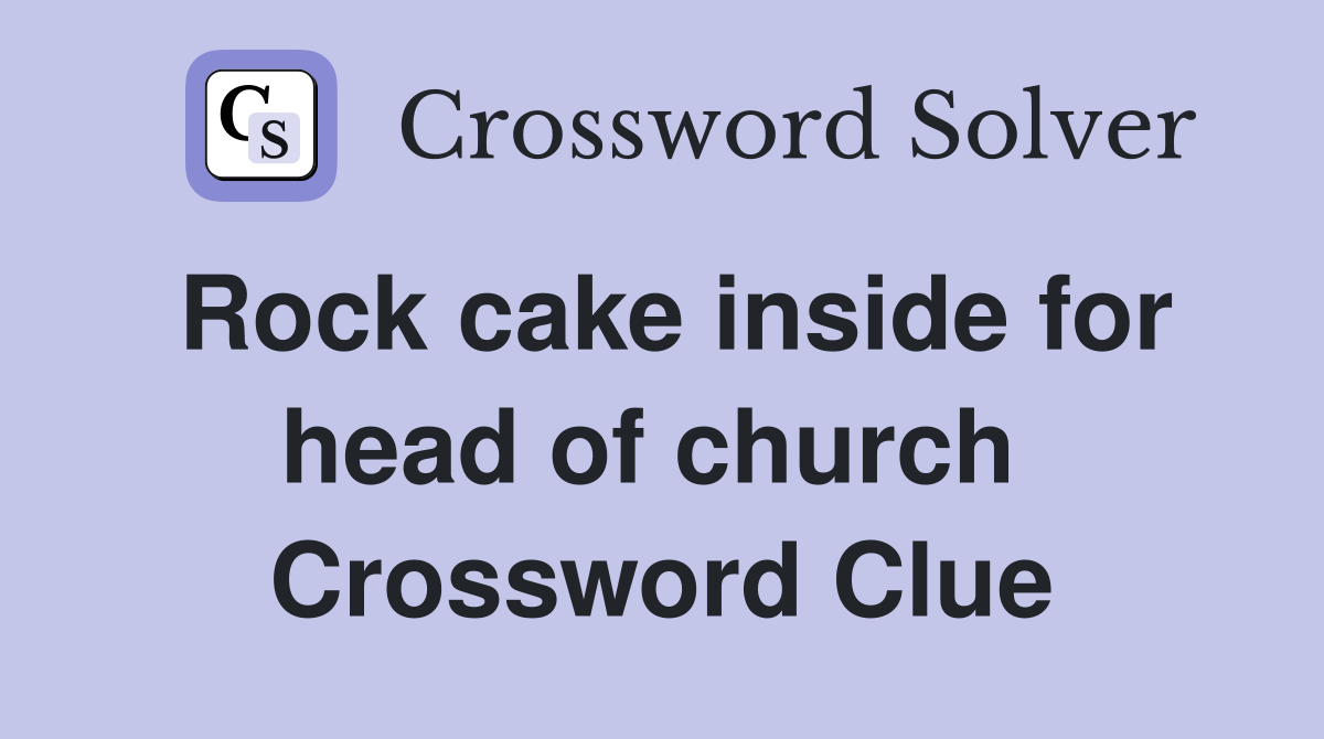 Rock cake inside for head of church  Crossword Clue