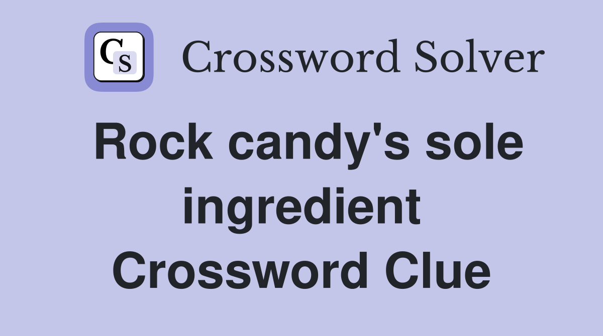 Rock candy's sole ingredient Crossword Clue