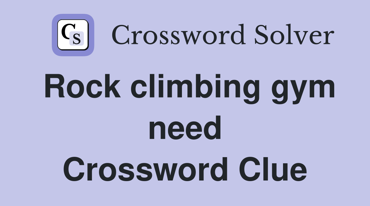 Rock climbing gym need Crossword Clue