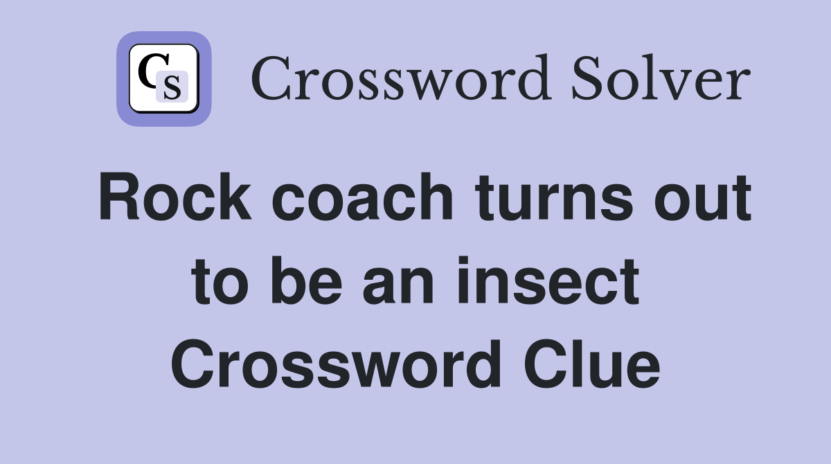 Rock coach turns out to be an insect Crossword Clue