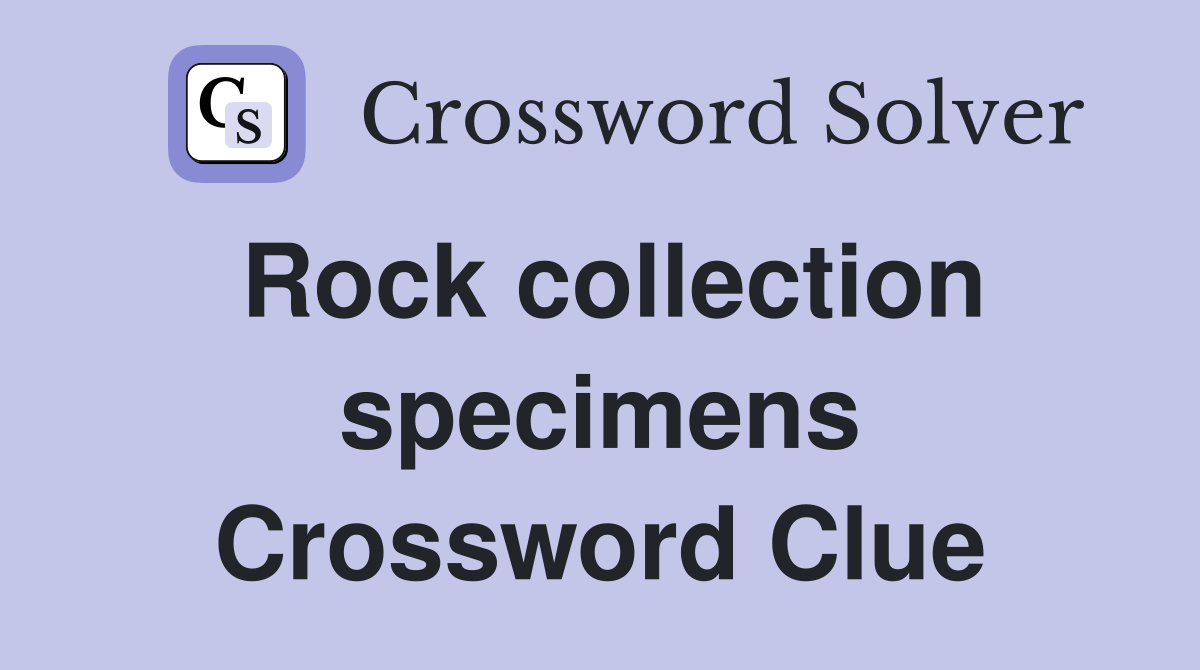 Rock collection specimens Crossword Clue