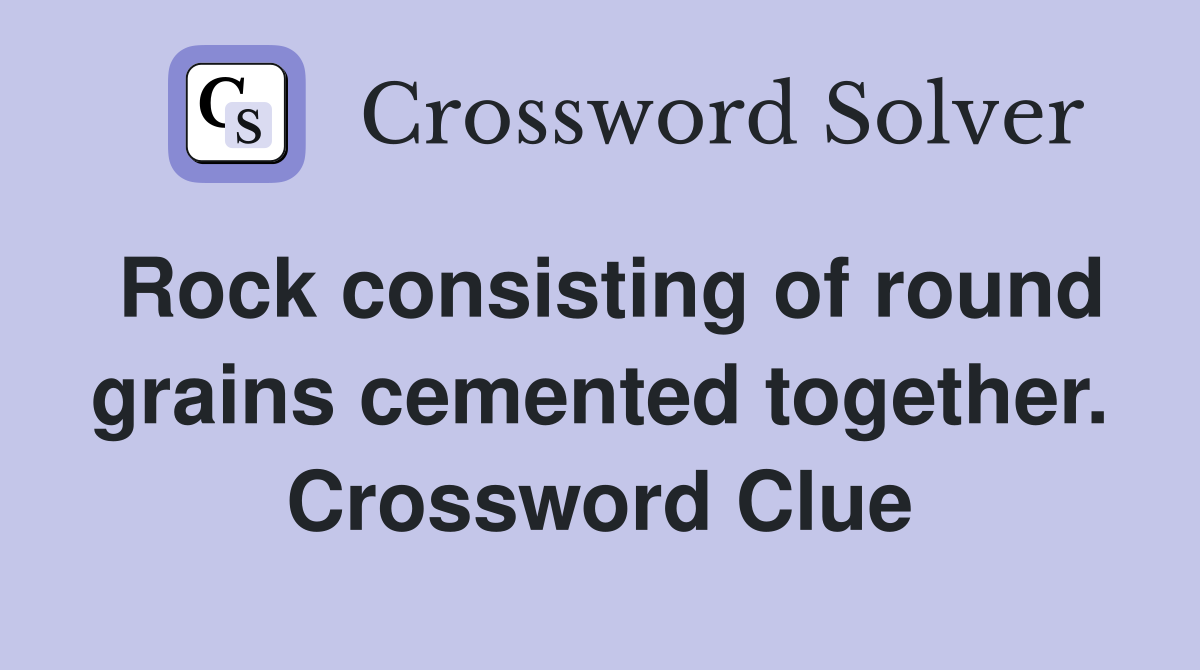 Rock consisting of round grains cemented together. Crossword Clue