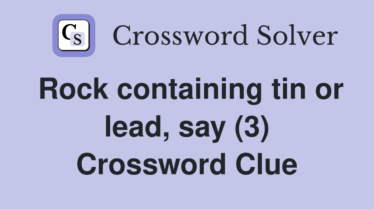 Rock containing tin or lead, say (3) Crossword Clue