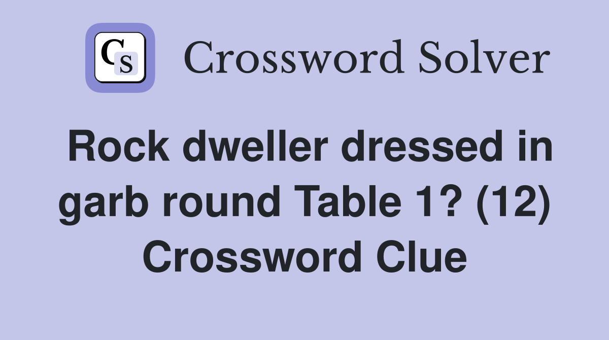 Rock dweller dressed in garb round Table 1? (12) Crossword Clue