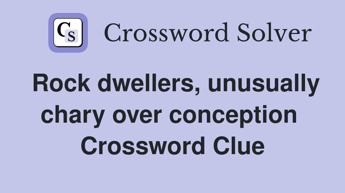Rock dwellers, unusually chary over conception  Crossword Clue