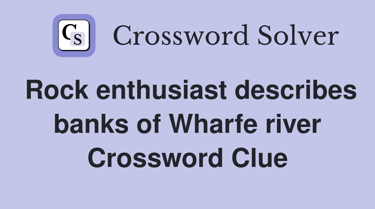 Rock enthusiast describes banks of Wharfe river Crossword Clue
