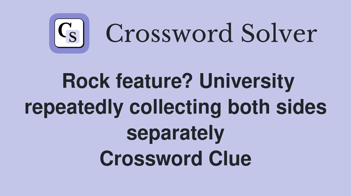 Rock feature? University repeatedly collecting both sides separately Crossword Clue