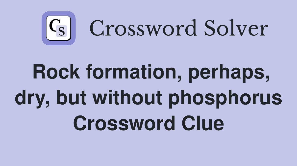 Rock formation, perhaps, dry, but without phosphorus Crossword Clue
