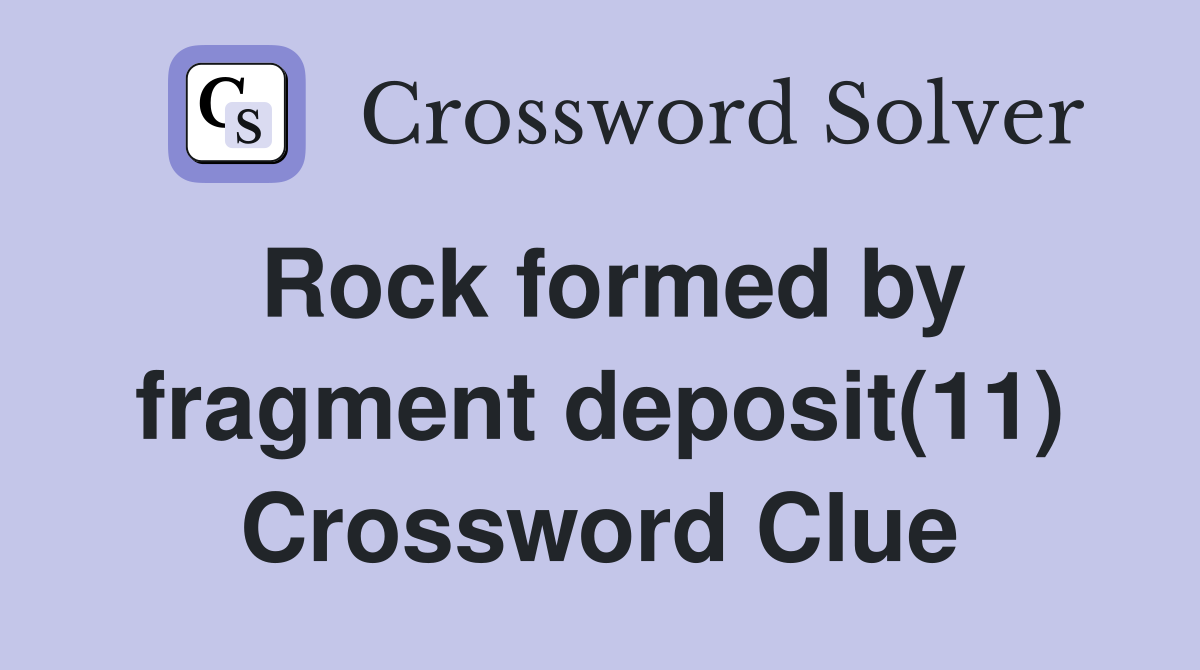 Rock formed by fragment deposit(11) Crossword Clue