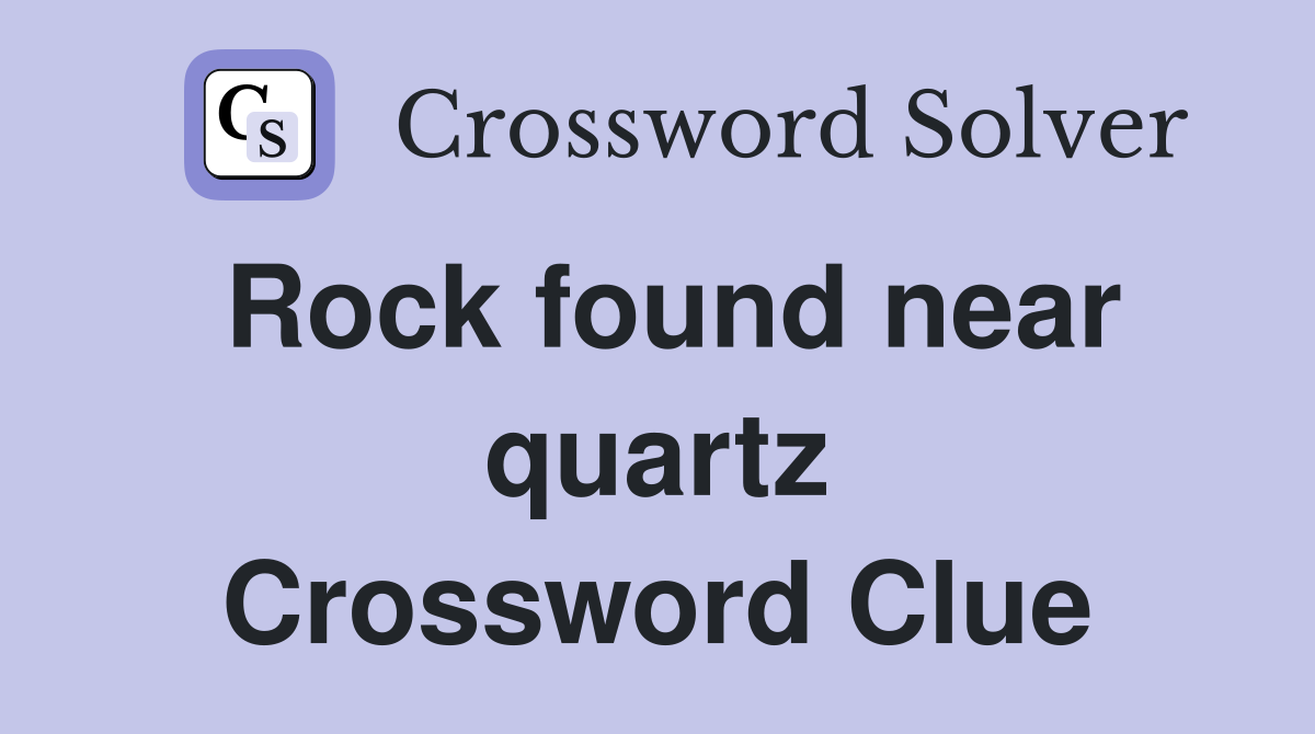 Rock found near quartz Crossword Clue